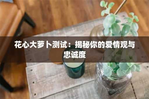 花心大萝卜测试：揭秘你的爱情观与忠诚度