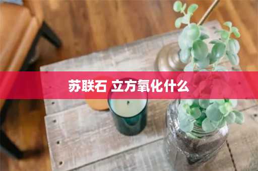 苏联石 立方氧化什么