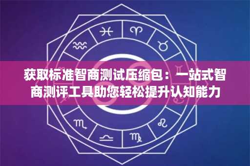 获取标准智商测试压缩包：一站式智商测评工具助您轻松提升认知能力