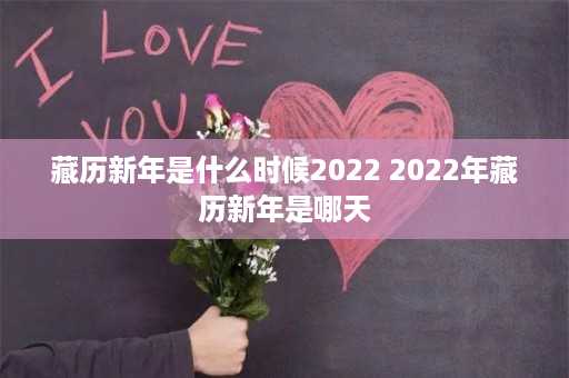 藏历新年是什么时候2022 2022年藏历新年是哪天