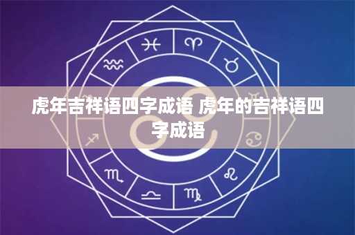 虎年吉祥语四字成语 虎年的吉祥语四字成语