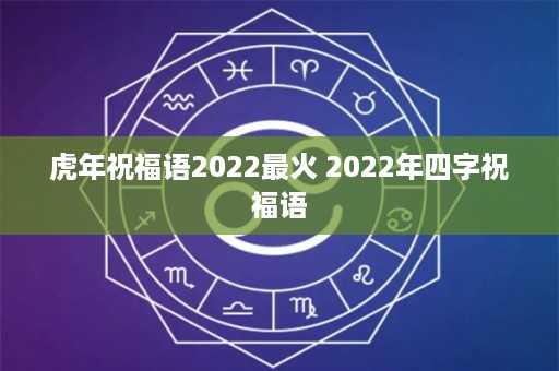 虎年祝福语2022最火 2022年四字祝福语