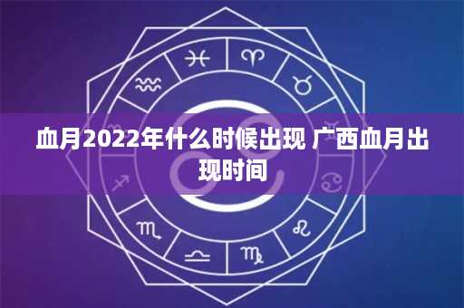 血月2022年什么时候出现 广西血月出现时间