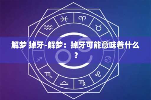 解梦 掉牙-解梦：掉牙可能意味着什么？