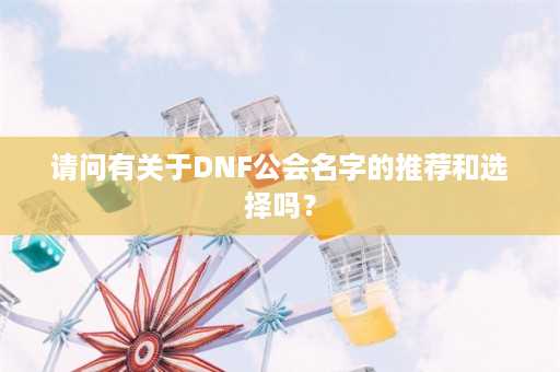 请问有关于DNF公会名字的推荐和选择吗？