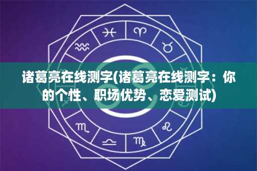 诸葛亮在线测字(诸葛亮在线测字：你的个性、职场优势、恋爱测试)