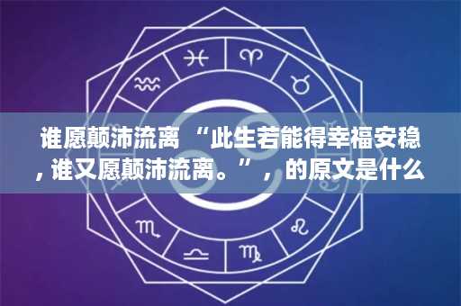 谁愿颠沛流离 “此生若能得幸福安稳, 谁又愿颠沛流离。”，的原文是什么