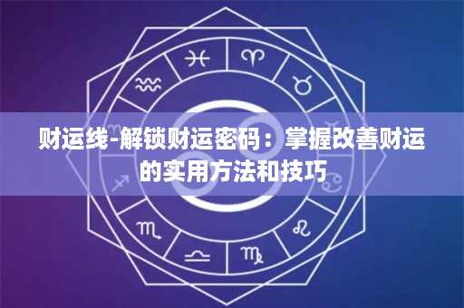 财运线-解锁财运密码：掌握改善财运的实用方法和技巧