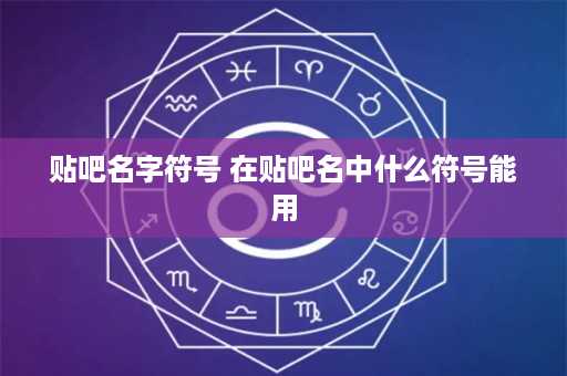 贴吧名字符号 在贴吧名中什么符号能用