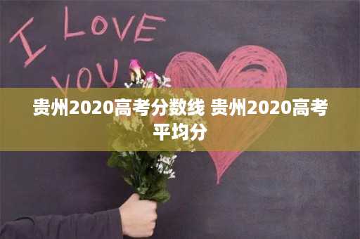 贵州2020高考分数线 贵州2020高考平均分