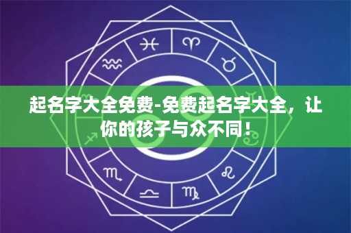 起名字大全免费-免费起名字大全，让你的孩子与众不同！