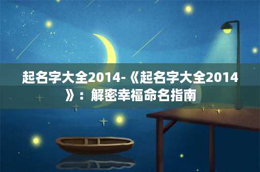 起名字大全2014-《起名字大全2014》：解密幸福命名指南