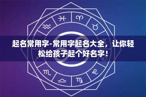 起名常用字-常用字起名大全，让你轻松给孩子起个好名字！