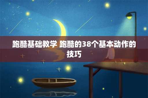 跑酷基础教学 跑酷的38个基本动作的技巧