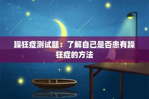 躁狂症测试题：了解自己是否患有躁狂症的方法