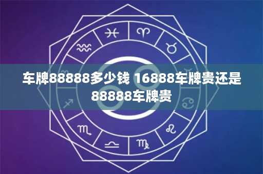 车牌88888多少钱 16888车牌贵还是88888车牌贵