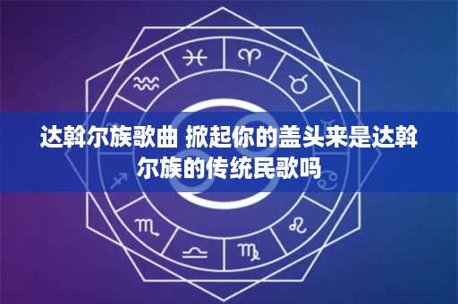 达斡尔族歌曲 掀起你的盖头来是达斡尔族的传统民歌吗