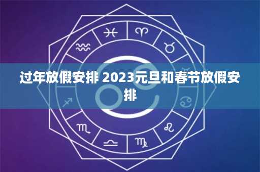 过年放假安排 2023元旦和春节放假安排