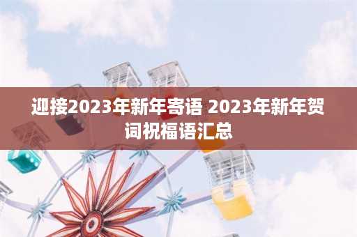 迎接2023年新年寄语 2023年新年贺词祝福语汇总