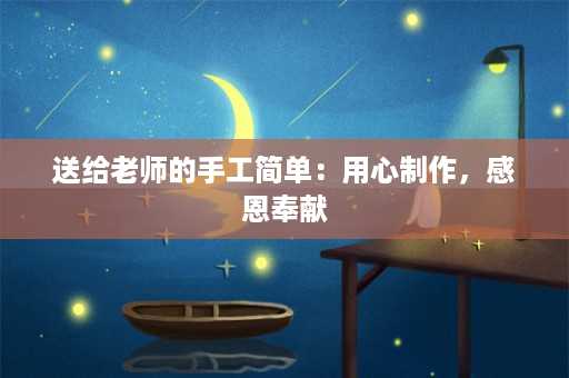 送给老师的手工简单：用心制作，感恩奉献