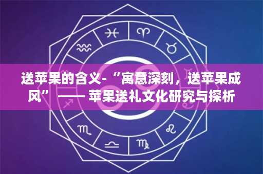 送苹果的含义-“寓意深刻，送苹果成风” —— 苹果送礼文化研究与探析