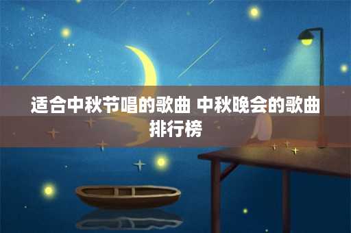 适合中秋节唱的歌曲 中秋晚会的歌曲排行榜