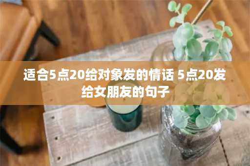 适合5点20给对象发的情话 5点20发给女朋友的句子