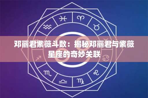 邓丽君紫薇斗数：揭秘邓丽君与紫薇星座的奇妙关联