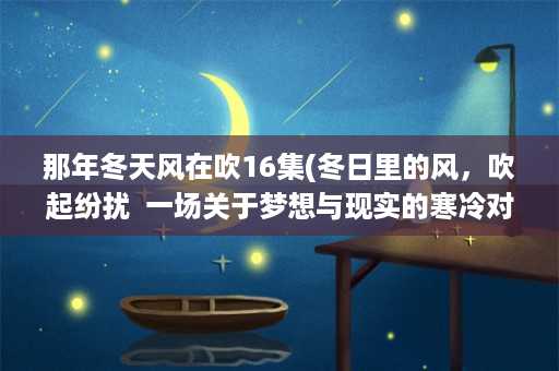 那年冬天风在吹16集(冬日里的风，吹起纷扰  一场关于梦想与现实的寒冷对峙)