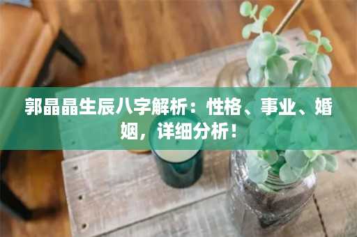 郭晶晶生辰八字解析：性格、事业、婚姻，详细分析！