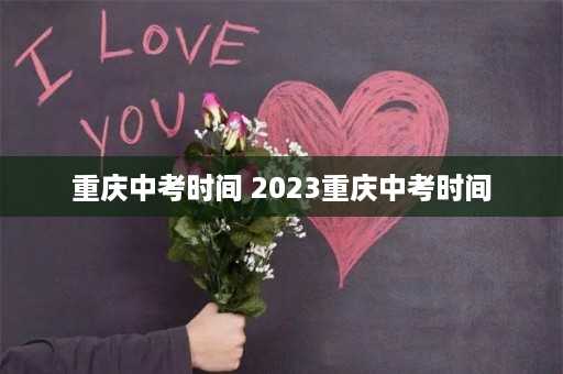 重庆中考时间 2023重庆中考时间