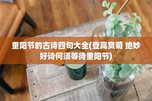 重阳节的古诗四句大全(登高赏菊 绝妙好诗何须等待重阳节)