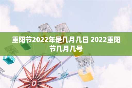 重阳节2022年是几月几日 2022重阳节几月几号