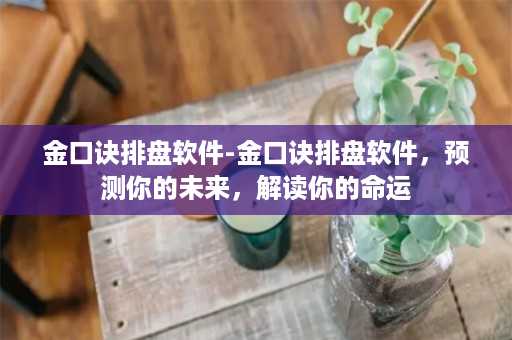 金口诀排盘软件-金口诀排盘软件，预测你的未来，解读你的命运