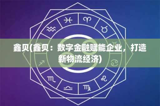 鑫贝(鑫贝：数字金融赋能企业，打造新物流经济)