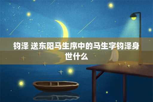 钧泽 送东阳马生序中的马生字钧泽身世什么