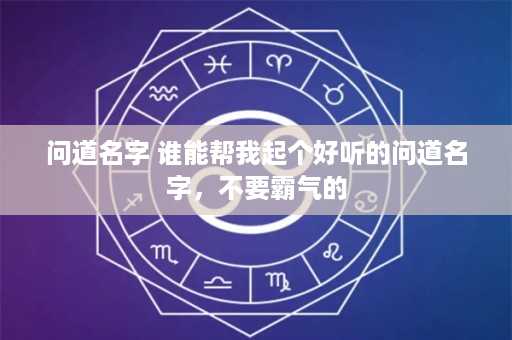 问道名字 谁能帮我起个好听的问道名字，不要霸气的