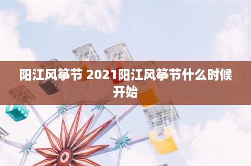 阳江风筝节 2021阳江风筝节什么时候开始