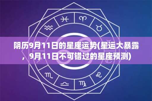 阴历9月11日的星座运势(星运大暴露，9月11日不可错过的星座预测)