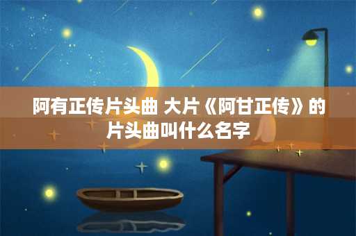 阿有正传片头曲 大片《阿甘正传》的片头曲叫什么名字