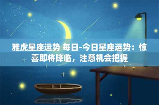 雅虎星座运势 每日-今日星座运势：惊喜即将降临，注意机会把握