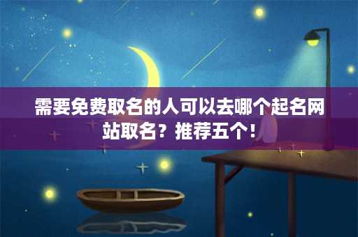 需要免费取名的人可以去哪个起名网站取名？推荐五个！