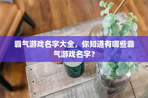 霸气游戏名字大全，你知道有哪些霸气游戏名字？