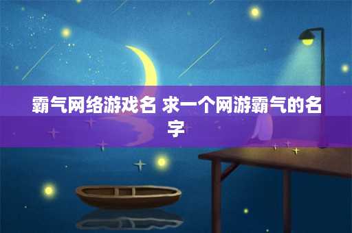 霸气网络游戏名 求一个网游霸气的名字