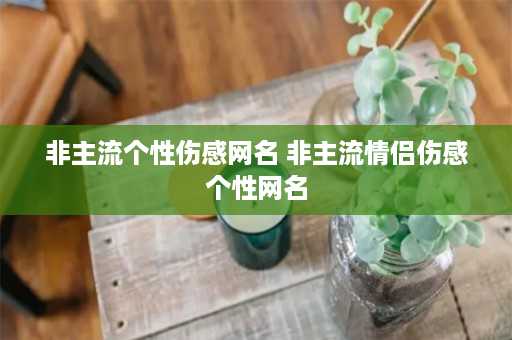 非主流个性伤感网名 非主流情侣伤感个性网名