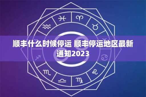 顺丰什么时候停运 顺丰停运地区最新通知2023