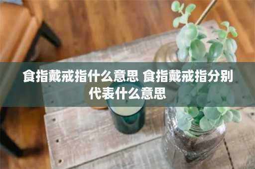 食指戴戒指什么意思 食指戴戒指分别代表什么意思