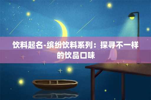 饮料起名-缤纷饮料系列：探寻不一样的饮品口味