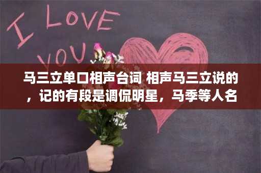 马三立单口相声台词 相声马三立说的，记的有段是调侃明星，马季等人名字开玩笑