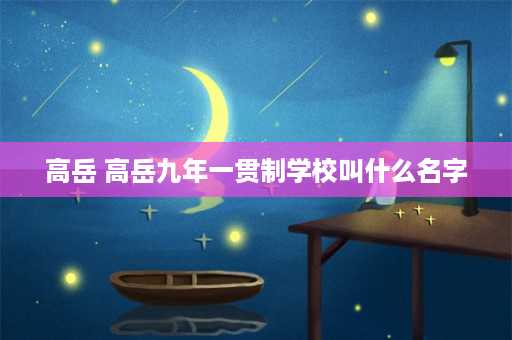 高岳 高岳九年一贯制学校叫什么名字